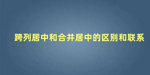 跨列居中和合并居中的区别和联系