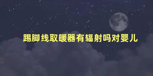 踢脚线取暖器有辐射吗对婴儿