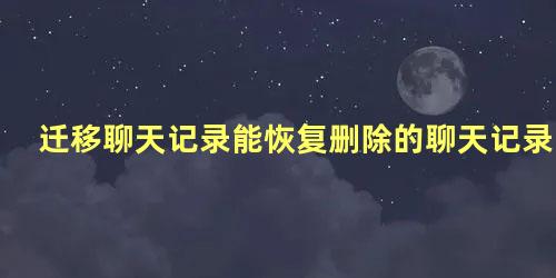 迁移聊天记录能恢复删除的聊天记录吗