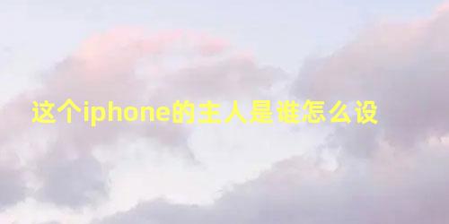 这个iphone的主人是谁怎么设置英文