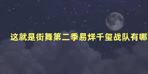 这就是街舞第二季易烊千玺战队有哪些人