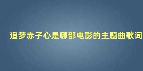 追梦赤子心是哪部电影的主题曲歌词