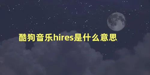 酷狗音乐hires是什么意思