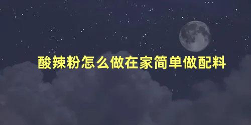 酸辣粉怎么做在家简单做配料