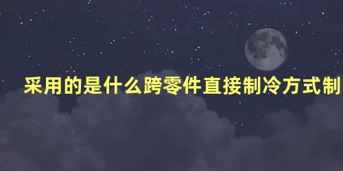 采用的是什么跨零件直接制冷方式制冰