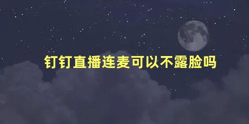 钉钉直播连麦可以不露脸吗