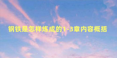 钢铁是怎样炼成的1-3章内容概括50字