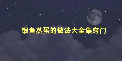 银鱼蒸蛋的做法大全集窍门