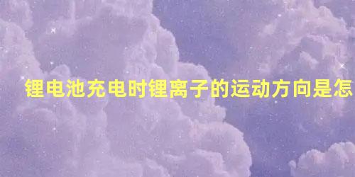 锂电池充电时锂离子的运动方向是怎样的