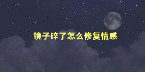 镜子碎了怎么修复情感