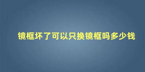 镜框坏了可以只换镜框吗多少钱