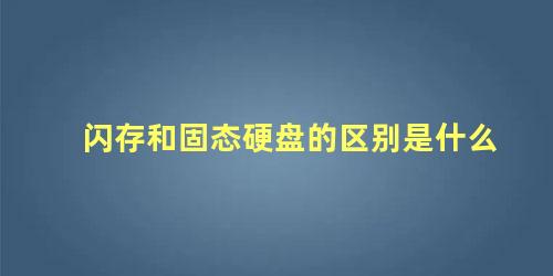 闪存和固态硬盘的区别是什么