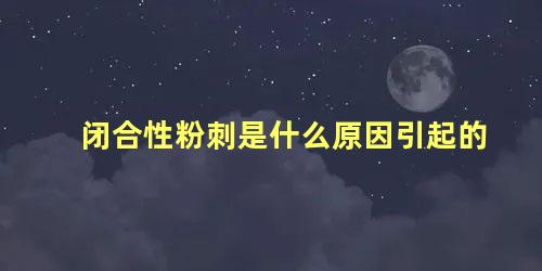 闭合性粉刺是什么原因引起的