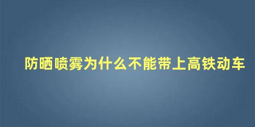 防晒喷雾为什么不能带上高铁动车