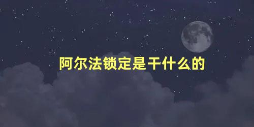 阿尔法锁定是干什么的