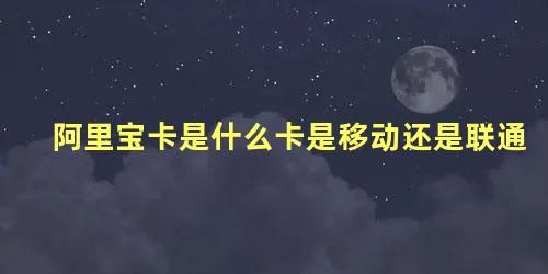 阿里宝卡是什么卡是移动还是联通