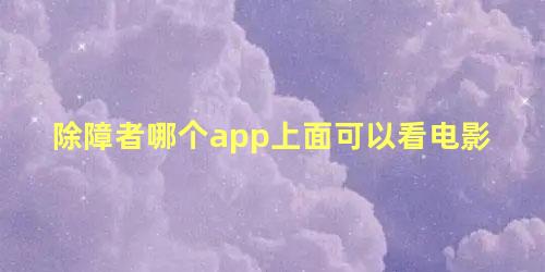 除障者哪个app上面可以看电影