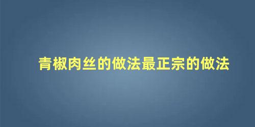 青椒肉丝的做法最正宗的做法