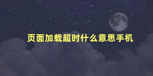 页面加载超时什么意思手机