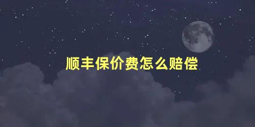 顺丰保价费怎么赔偿