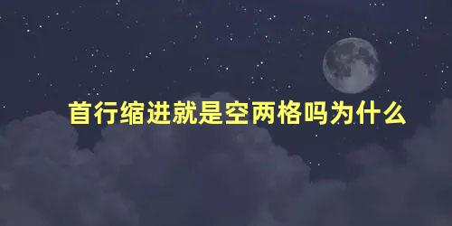 首行缩进就是空两格吗为什么