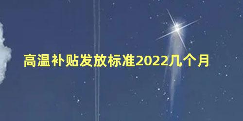 高温补贴发放标准2022几个月