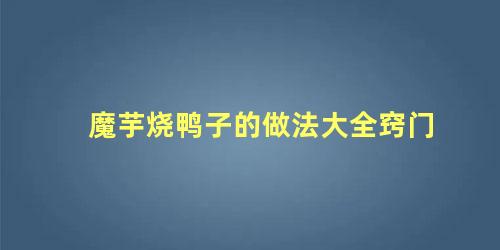 魔芋烧鸭子的做法大全窍门