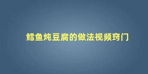 鳕鱼炖豆腐的做法视频窍门