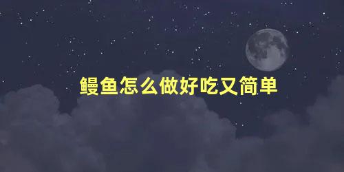 鳗鱼怎么做好吃又简单