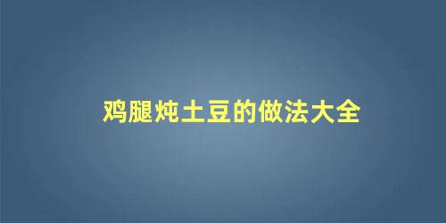 鸡腿炖土豆的做法大全