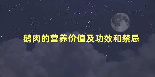 鹅肉的营养价值及功效和禁忌