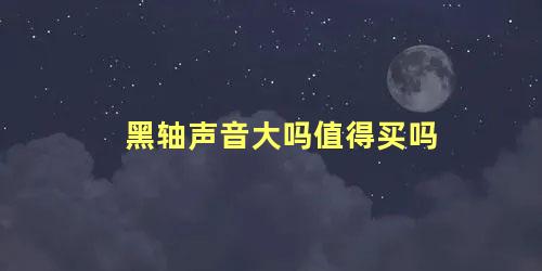 黑轴声音大吗值得买吗