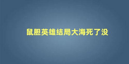 鼠胆英雄结局大海死了没