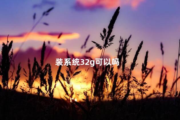 装系统32g可以吗