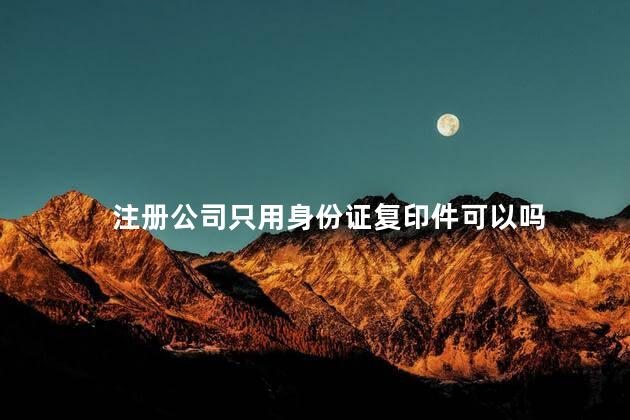 注册公司只用身份证复印件可以吗