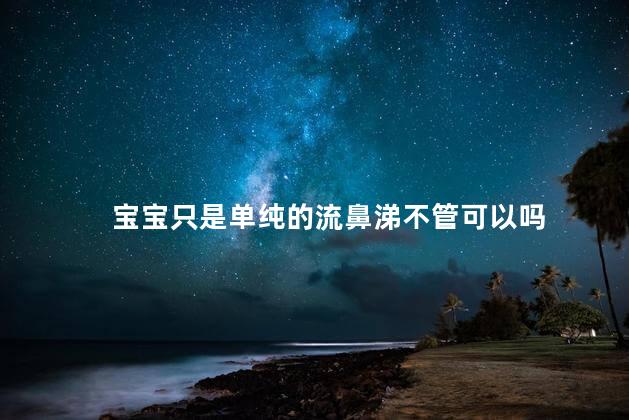 宝宝只是单纯的流鼻涕不管可以吗