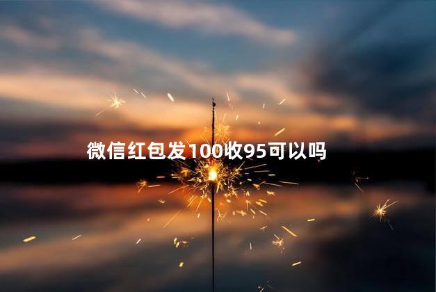 微信红包发100收95可以吗