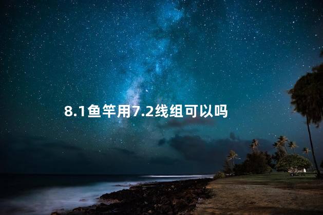 8.1鱼竿用7.2线组可以吗