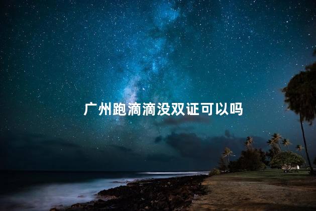 广州跑滴滴没双证可以吗