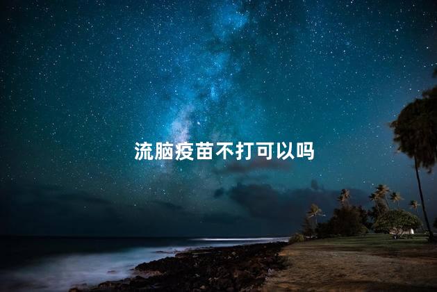 流脑疫苗不打可以吗