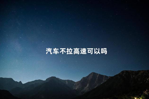 汽车不拉高速可以吗