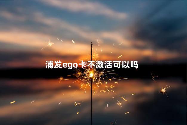 浦发ego卡不激活可以吗