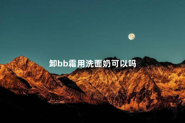 卸bb霜用洗面奶可以吗