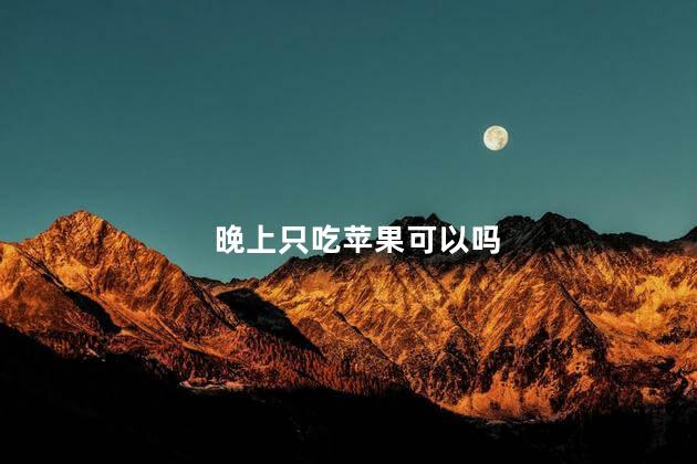 晚上只吃苹果可以吗