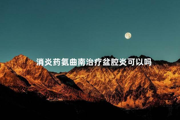 消炎药氨曲南治疗盆腔炎可以吗