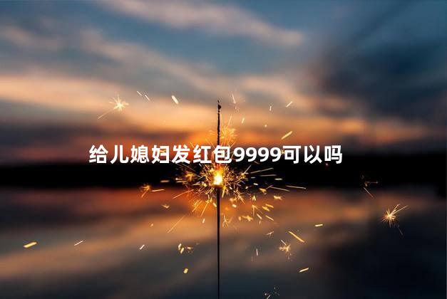 给儿媳妇发红包9999可以吗