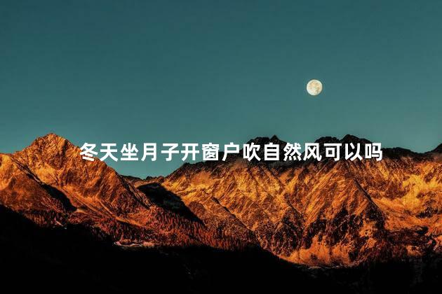 冬天坐月子开窗户吹自然风可以吗