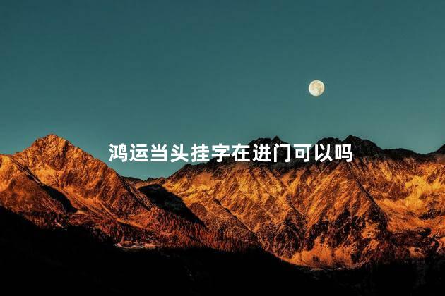 鸿运当头挂字在进门可以吗