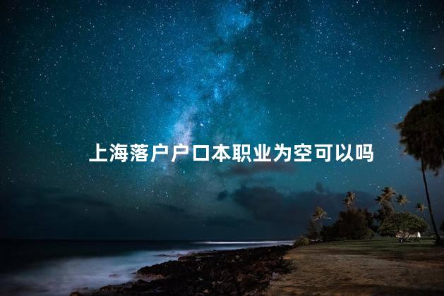 上海落户户口本职业为空可以吗