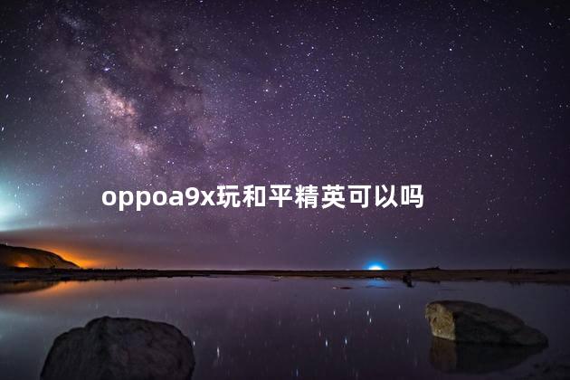 oppoa9x玩和平精英可以吗